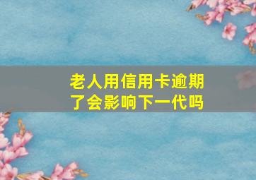 老人用信用卡逾期了会影响下一代吗