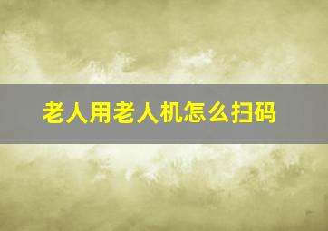 老人用老人机怎么扫码