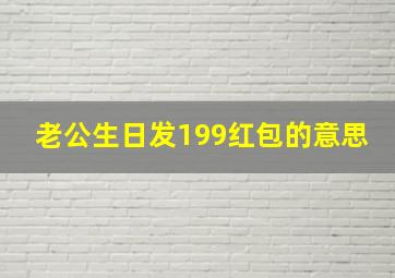 老公生日发199红包的意思