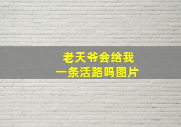 老天爷会给我一条活路吗图片