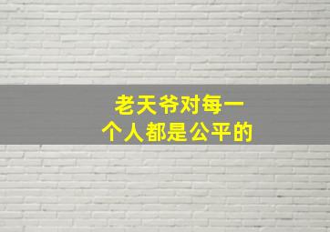 老天爷对每一个人都是公平的