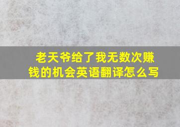 老天爷给了我无数次赚钱的机会英语翻译怎么写