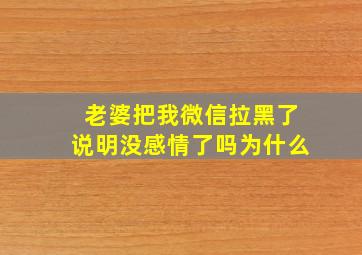 老婆把我微信拉黑了说明没感情了吗为什么