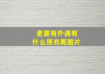 老婆有外遇有什么预兆呢图片