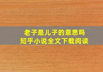 老子是儿子的意思吗知乎小说全文下载阅读