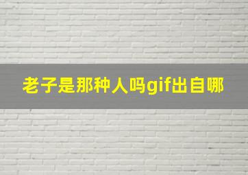 老子是那种人吗gif出自哪