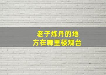 老子炼丹的地方在哪里楼观台