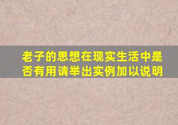 老子的思想在现实生活中是否有用请举出实例加以说明