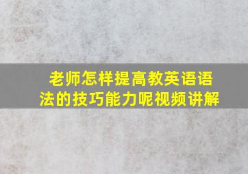 老师怎样提高教英语语法的技巧能力呢视频讲解