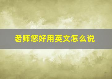 老师您好用英文怎么说