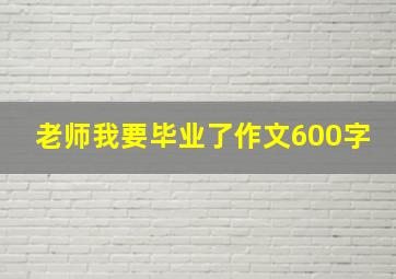 老师我要毕业了作文600字