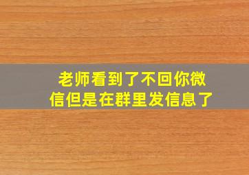 老师看到了不回你微信但是在群里发信息了