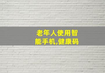 老年人使用智能手机,健康码