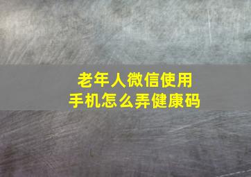 老年人微信使用手机怎么弄健康码