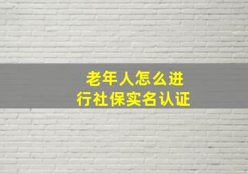 老年人怎么进行社保实名认证