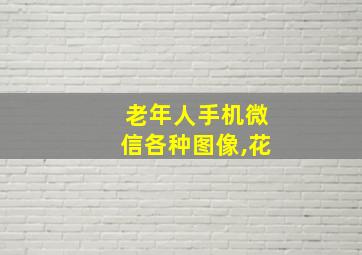 老年人手机微信各种图像,花