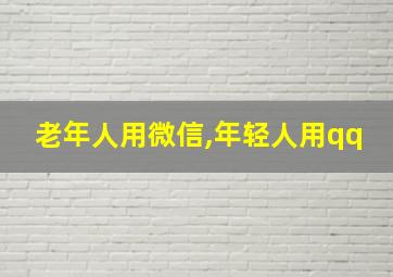 老年人用微信,年轻人用qq