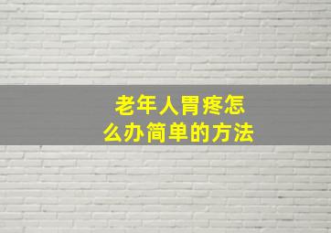 老年人胃疼怎么办简单的方法