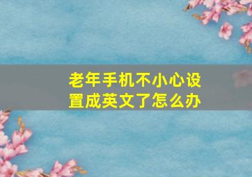 老年手机不小心设置成英文了怎么办