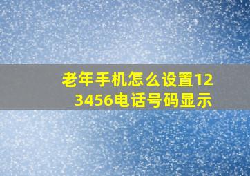 老年手机怎么设置123456电话号码显示