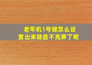 老年机1号键怎么设置出来键盘不亮屏了呢