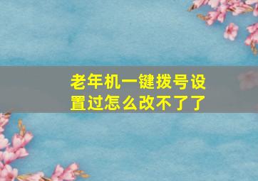 老年机一键拨号设置过怎么改不了了