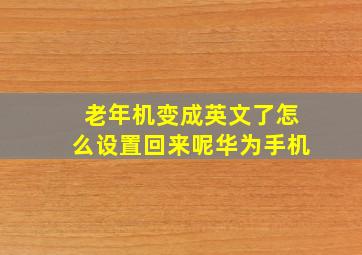 老年机变成英文了怎么设置回来呢华为手机