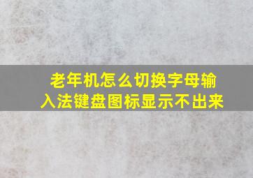 老年机怎么切换字母输入法键盘图标显示不出来