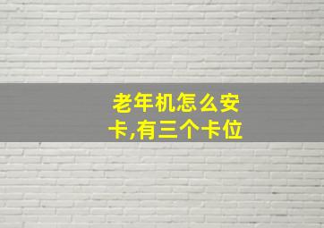 老年机怎么安卡,有三个卡位