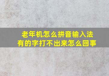 老年机怎么拼音输入法有的字打不出来怎么回事