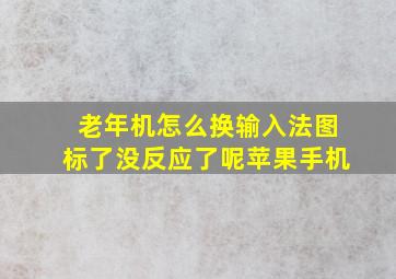 老年机怎么换输入法图标了没反应了呢苹果手机