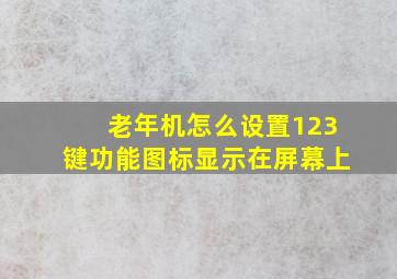 老年机怎么设置123键功能图标显示在屏幕上