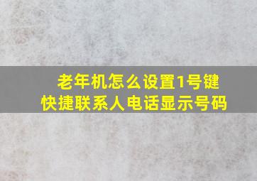 老年机怎么设置1号键快捷联系人电话显示号码