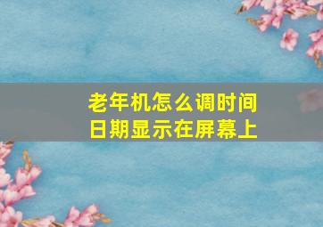 老年机怎么调时间日期显示在屏幕上