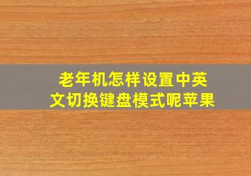 老年机怎样设置中英文切换键盘模式呢苹果