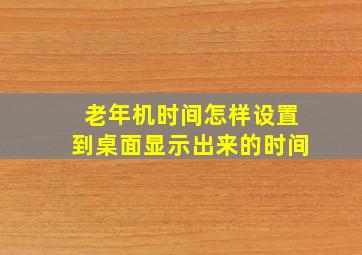 老年机时间怎样设置到桌面显示出来的时间