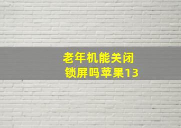 老年机能关闭锁屏吗苹果13