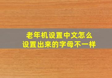 老年机设置中文怎么设置出来的字母不一样