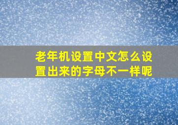 老年机设置中文怎么设置出来的字母不一样呢