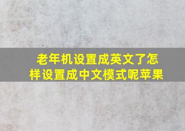 老年机设置成英文了怎样设置成中文模式呢苹果