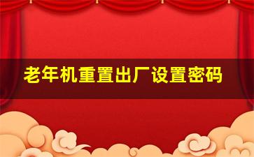 老年机重置出厂设置密码