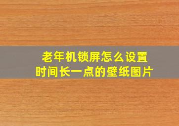 老年机锁屏怎么设置时间长一点的壁纸图片