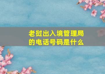 老挝出入境管理局的电话号码是什么