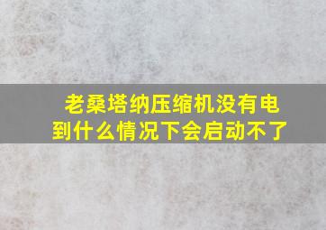 老桑塔纳压缩机没有电到什么情况下会启动不了