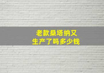 老款桑塔纳又生产了吗多少钱