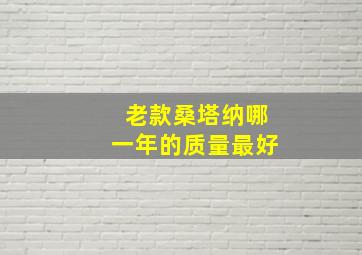 老款桑塔纳哪一年的质量最好