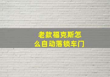 老款福克斯怎么自动落锁车门