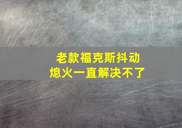 老款福克斯抖动熄火一直解决不了