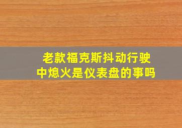 老款福克斯抖动行驶中熄火是仪表盘的事吗