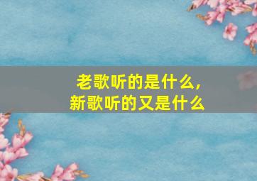 老歌听的是什么,新歌听的又是什么